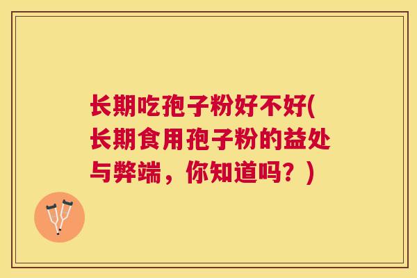 长期吃孢子粉好不好(长期食用孢子粉的益处与弊端,你知道吗?) 长期吃孢子粉好不好(长期食用孢子粉的益处与弊端,你知道吗?)