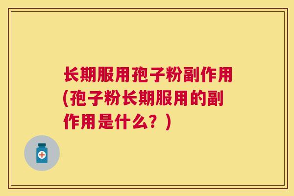 长期服用孢子粉副作用(孢子粉长期服用的副作用是什么?) 长期服用孢子粉副作用(孢子粉长期服用的副作用是什么?)