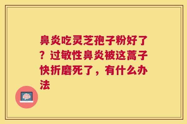 吃灵芝孢子粉好了？性被这蒿子快折磨死了，有什么办法