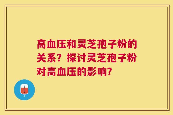 高和灵芝孢子粉的关系？探讨灵芝孢子粉对高的影响？
