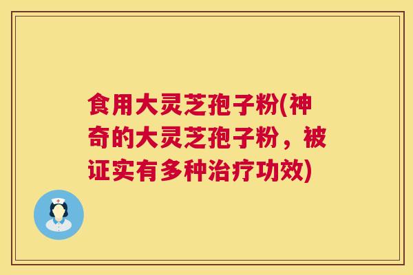 食用大灵芝孢子粉(神奇的大灵芝孢子粉，被证实有多种功效)
