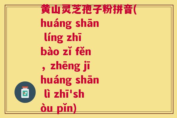 黄山灵芝孢子粉拼音(huáng shān líng zhī bào zǐ fěn,zhēng jī huáng shān lì zhī'shòu pǐn) 黄山灵芝孢子粉拼音(huáng shān líng zhī bào zǐ fěn,zhēng jī huáng shān lì zhī'shòu pǐn)