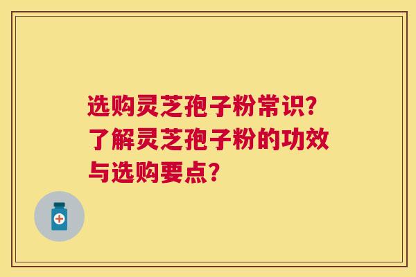 选购灵芝孢子粉常识？了解灵芝孢子粉的功效与选购要点？