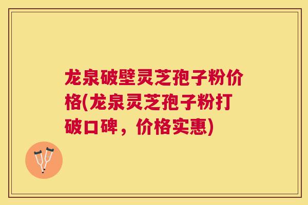 龙泉破壁灵芝孢子粉价格(龙泉灵芝孢子粉打破口碑,价格实惠) 龙泉破壁灵芝孢子粉价格(龙泉灵芝孢子粉打破口碑,价格实惠)