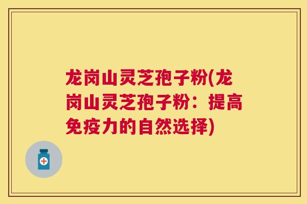 龙岗山灵芝孢子粉(龙岗山灵芝孢子粉：提高免疫力的自然选择)