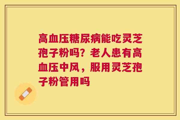 高能吃灵芝孢子粉吗?老人患有高中风,服用灵芝孢子粉管用吗 高能吃灵芝孢子粉吗?老人患有高中风,服用灵芝孢子粉管用吗