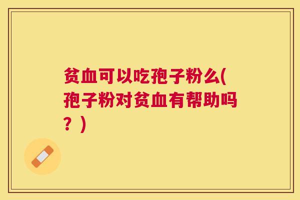贫可以吃孢子粉么(孢子粉对贫有帮助吗？)