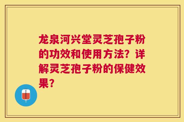 龙泉河兴堂灵芝孢子粉的功效和使用方法?详解灵芝孢子粉的保健效果? 龙泉河兴堂灵芝孢子粉的功效和使用方法?详解灵芝孢子粉的保健效果?