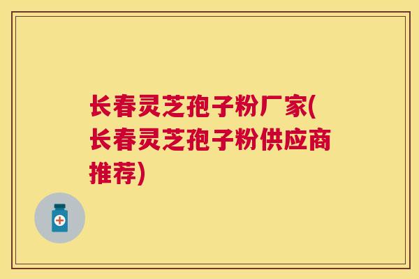 长春灵芝孢子粉厂家(长春灵芝孢子粉供应商推荐) 长春灵芝孢子粉厂家(长春灵芝孢子粉供应商推荐)
