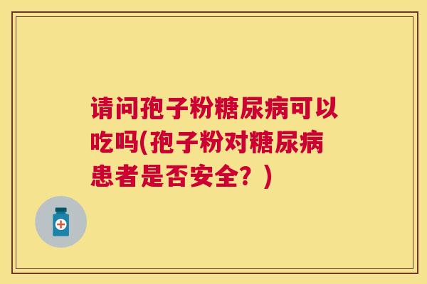 请问孢子粉可以吃吗(孢子粉对患者是否安全？)