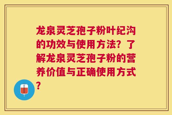 龙泉灵芝孢子粉叶纪沟的功效与使用方法？了解龙泉灵芝孢子粉的营养价值与正确使用方式？