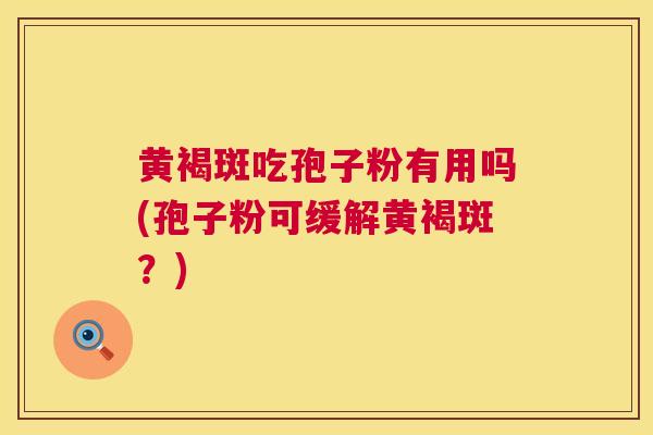 黄褐斑吃孢子粉有用吗(孢子粉可缓解黄褐斑?) 黄褐斑吃孢子粉有用吗(孢子粉可缓解黄褐斑?)