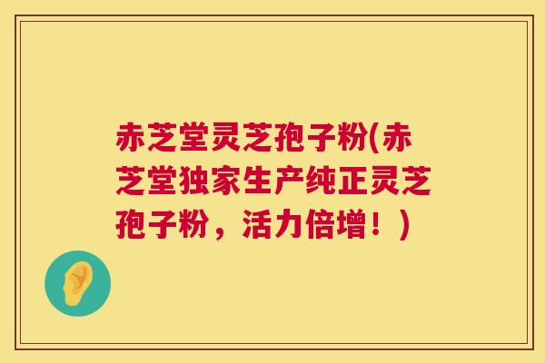 赤芝堂灵芝孢子粉(赤芝堂独家生产纯正灵芝孢子粉,活力倍增!) 赤芝堂灵芝孢子粉(赤芝堂独家生产纯正灵芝孢子粉,活力倍增!)
