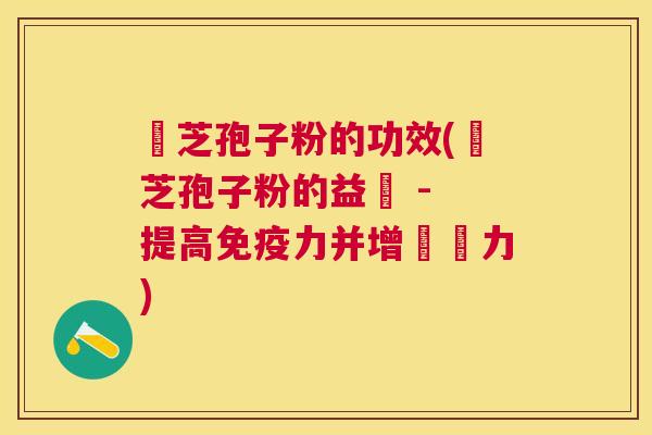 靈芝孢子粉的功效(靈芝孢子粉的益處 - 提高免疫力并增強體力) 靈芝孢子粉的功效(靈芝孢子粉的益處 - 提高免疫力并增強體力)