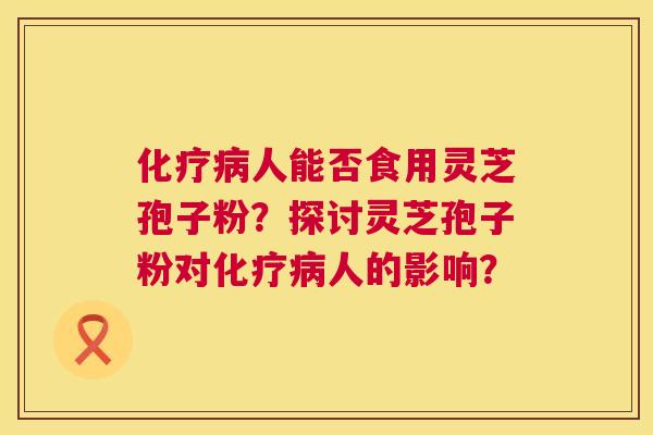 人能否食用灵芝孢子粉?探讨灵芝孢子粉对人的影响? 人能否食用灵芝孢子粉?探讨灵芝孢子粉对人的影响?