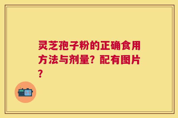 灵芝孢子粉的正确食用方法与剂量?配有图片? 灵芝孢子粉的正确食用方法与剂量?配有图片?