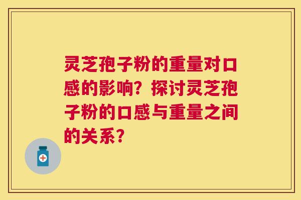 灵芝孢子粉的重量对口感的影响？探讨灵芝孢子粉的口感与重量之间的关系？