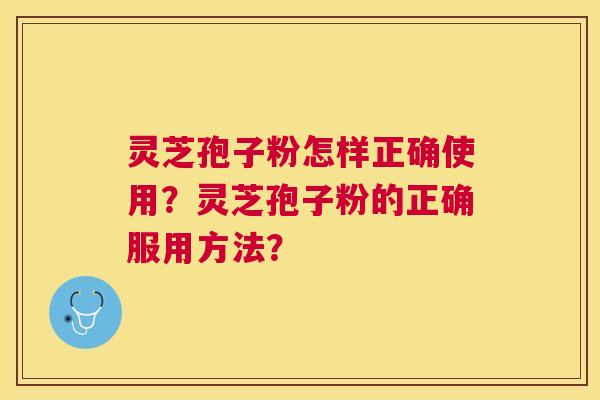 灵芝孢子粉怎样正确使用？灵芝孢子粉的正确服用方法？