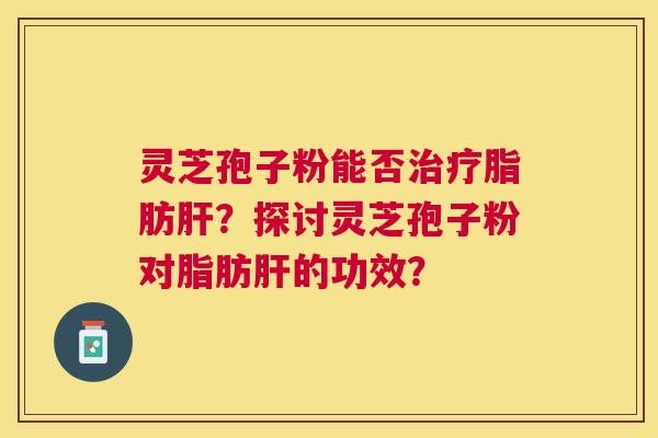 灵芝孢子粉能否脂肪？探讨灵芝孢子粉对脂肪的功效？