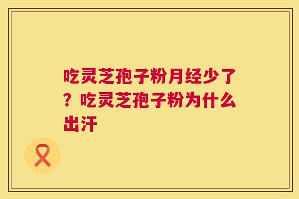 吃灵芝孢子粉少了?吃灵芝孢子粉为什么出汗 吃灵芝孢子粉少了?吃灵芝孢子粉为什么出汗