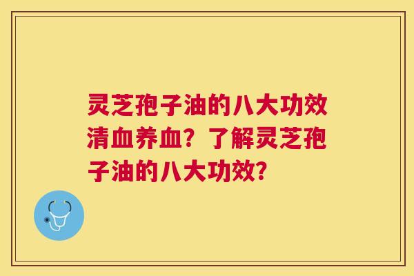 灵芝孢子油的八大功效清?了解灵芝孢子油的八大功效? 灵芝孢子油的八大功效清?了解灵芝孢子油的八大功效?
