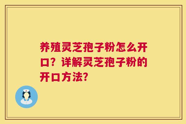 养殖灵芝孢子粉怎么开口?详解灵芝孢子粉的开口方法? 养殖灵芝孢子粉怎么开口?详解灵芝孢子粉的开口方法?