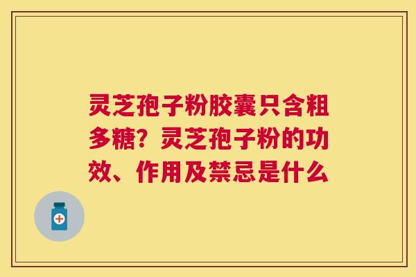 灵芝孢子粉胶囊只含粗多糖？灵芝孢子粉的功效、作用及禁忌是什么