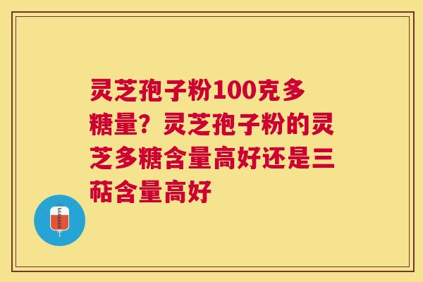 灵芝孢子粉100克多糖量?灵芝孢子粉的灵芝多糖含量高好还是三萜含量高好 灵芝孢子粉100克多糖量?灵芝孢子粉的灵芝多糖含量高好还是三萜含量高好