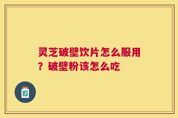 灵芝破壁饮片怎么服用？破壁粉该怎么吃