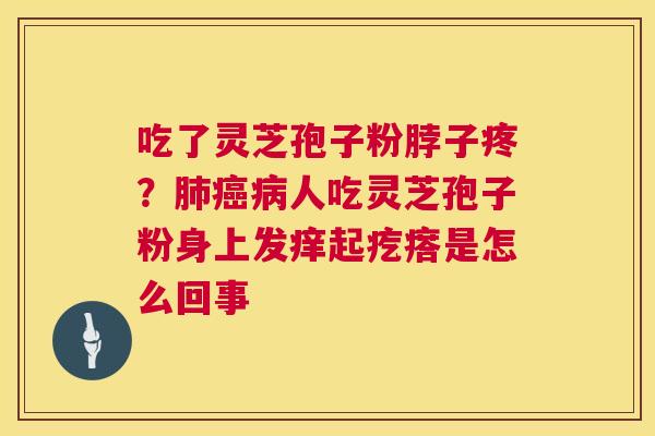 吃了灵芝孢子粉脖子疼?人吃灵芝孢子粉身上发痒起疙瘩是怎么回事 吃了灵芝孢子粉脖子疼?人吃灵芝孢子粉身上发痒起疙瘩是怎么回事