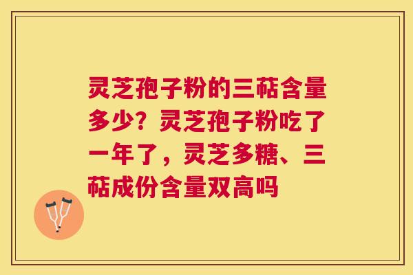灵芝孢子粉的三萜含量多少?灵芝孢子粉吃了一年了,灵芝多糖、三萜成份含量双高吗 灵芝孢子粉的三萜含量多少?灵芝孢子粉吃了一年了,灵芝多糖、三萜成份含量双高吗