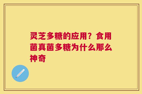 灵芝多糖的应用?食用菌真菌多糖为什么那么神奇 灵芝多糖的应用?食用菌真菌多糖为什么那么神奇