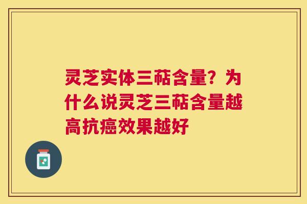 灵芝实体三萜含量?为什么说灵芝三萜含量越高抗效果越好 灵芝实体三萜含量?为什么说灵芝三萜含量越高抗效果越好
