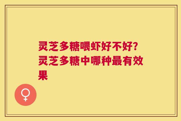 灵芝多糖喂虾好不好?灵芝多糖中哪种有效果 灵芝多糖喂虾好不好?灵芝多糖中哪种有效果