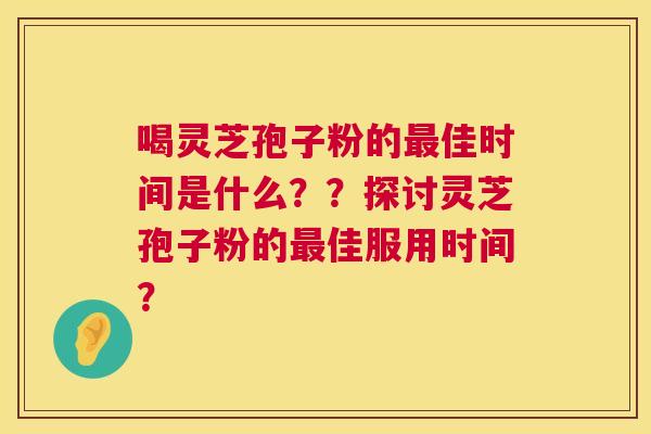 喝灵芝孢子粉的佳时间是什么??探讨灵芝孢子粉的佳服用时间? 喝灵芝孢子粉的佳时间是什么??探讨灵芝孢子粉的佳服用时间?