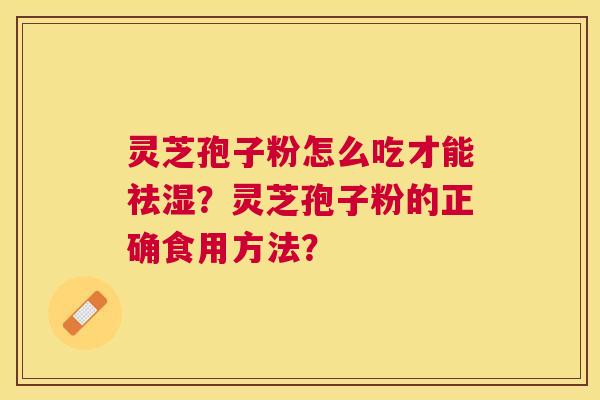 灵芝孢子粉怎么吃才能祛湿？灵芝孢子粉的正确食用方法？