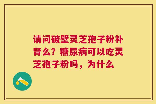 请问破壁灵芝孢子粉补么？可以吃灵芝孢子粉吗，为什么