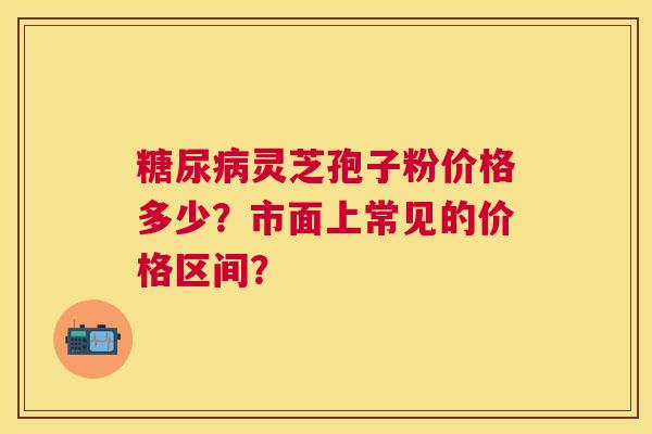 灵芝孢子粉价格多少?市面上常见的价格区间? 灵芝孢子粉价格多少?市面上常见的价格区间?