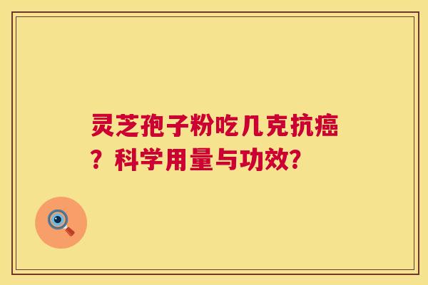 灵芝孢子粉吃几克抗?科学用量与功效? 灵芝孢子粉吃几克抗?科学用量与功效?