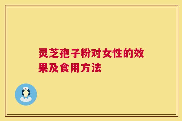 灵芝孢子粉对女性的效果及食用方法 灵芝孢子粉对女性的效果及食用方法