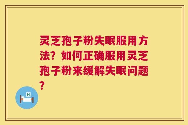 灵芝孢子粉服用方法?如何正确服用灵芝孢子粉来缓解问题? 灵芝孢子粉服用方法?如何正确服用灵芝孢子粉来缓解问题?