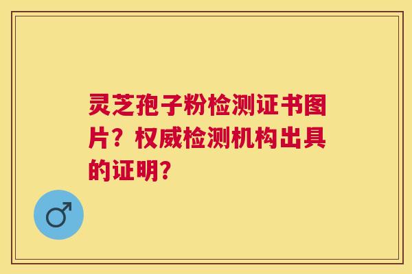 灵芝孢子粉检测证书图片?权威检测机构出具的证明? 灵芝孢子粉检测证书图片?权威检测机构出具的证明?