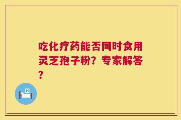 吃药能否同时食用灵芝孢子粉?专家解答? 吃药能否同时食用灵芝孢子粉?专家解答?