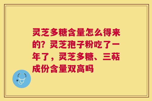灵芝多糖含量怎么得来的？灵芝孢子粉吃了一年了，灵芝多糖、三萜成份含量双高吗