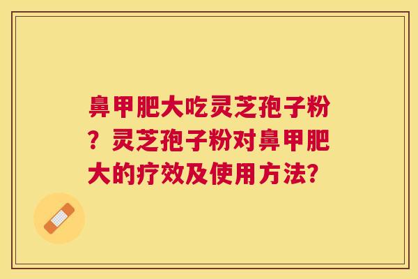 鼻甲肥大吃灵芝孢子粉？灵芝孢子粉对鼻甲肥大的疗效及使用方法？