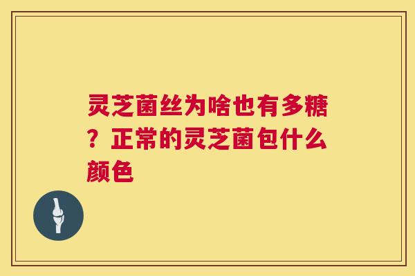 灵芝菌丝为啥也有多糖？正常的灵芝菌包什么颜色