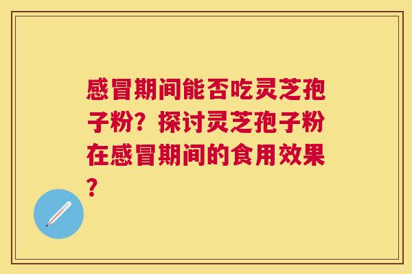 期间能否吃灵芝孢子粉？探讨灵芝孢子粉在期间的食用效果？