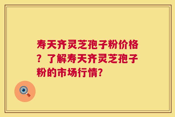 寿天齐灵芝孢子粉价格?了解寿天齐灵芝孢子粉的市场行情? 寿天齐灵芝孢子粉价格?了解寿天齐灵芝孢子粉的市场行情?