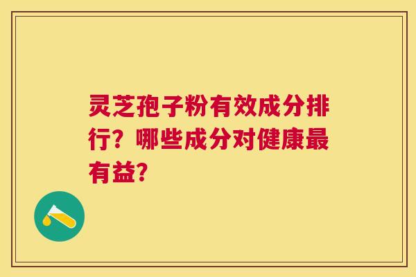 灵芝孢子粉有效成分排行？哪些成分对健康有益？