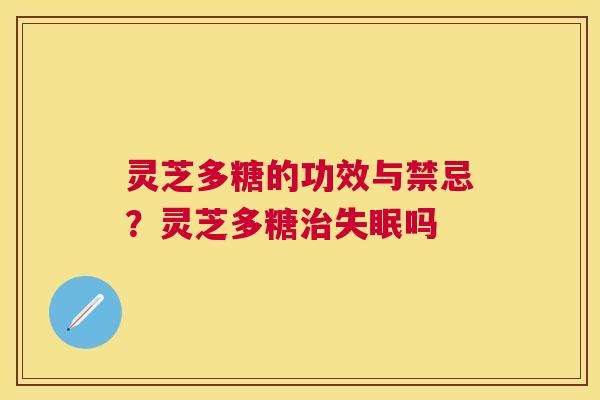 灵芝多糖的功效与禁忌？灵芝多糖吗